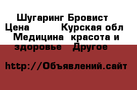 Шугаринг.Бровист › Цена ­ 290 - Курская обл. Медицина, красота и здоровье » Другое   